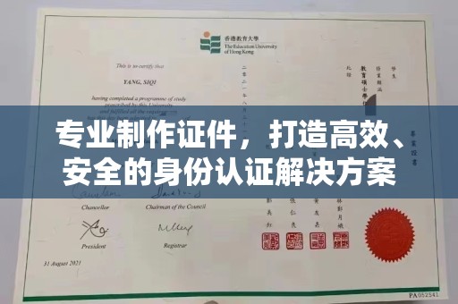 界首专业制作证件，打造高效、安全的身份认证解决方案
