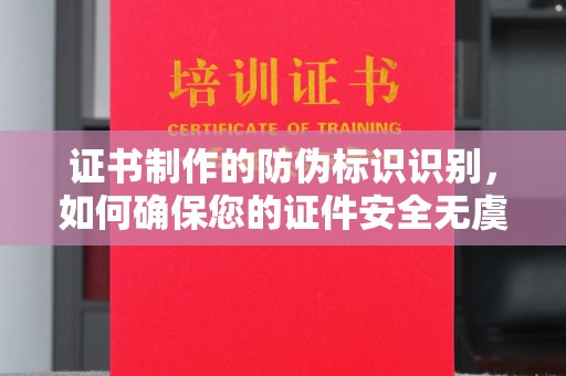 界首证书制作的防伪标识识别，如何确保您的证件安全无虞？