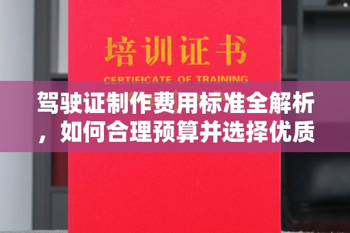 界首驾驶证制作费用标准全解析，如何合理预算并选择优质服务？