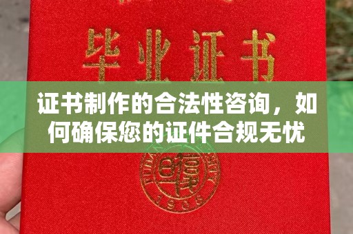 界首证书制作的合法性咨询，如何确保您的证件合规无忧