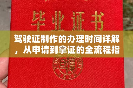 界首驾驶证制作的办理时间详解，从申请到拿证的全流程指南