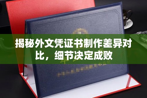 界首揭秘外文凭证书制作差异对比，细节决定成败