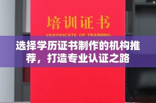 界首选择学历证书制作的机构推荐，打造专业认证之路