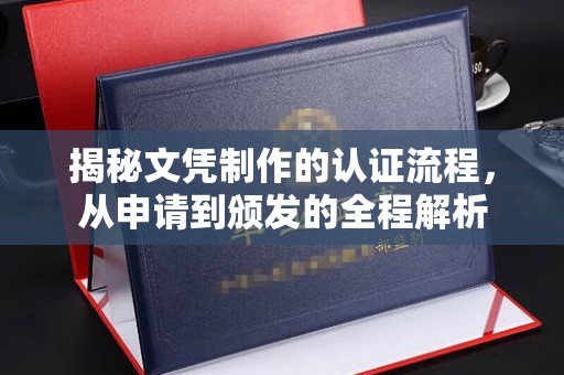 界首揭秘文凭制作的认证流程，从申请到颁发的全程解析