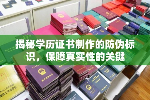 界首揭秘学历证书制作的防伪标识，保障真实性的关键