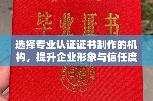 界首选择专业认证证书制作的机构，提升企业形象与信任度