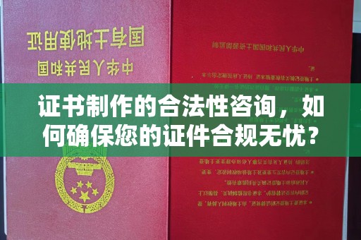 界首证书制作的合法性咨询，如何确保您的证件合规无忧？