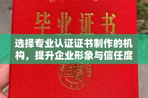 界首选择专业认证证书制作的机构，提升企业形象与信任度