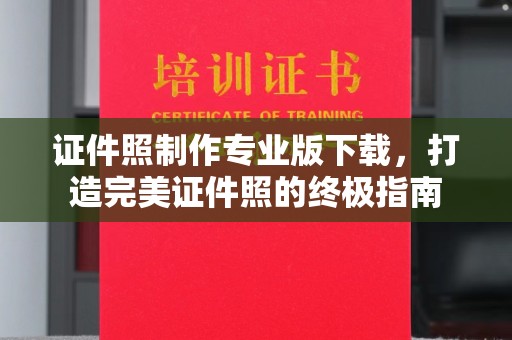 界首证件照制作专业版下载，打造完美证件照的终极指南
