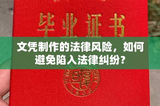 界首文凭制作的法律风险，如何避免陷入法律纠纷？