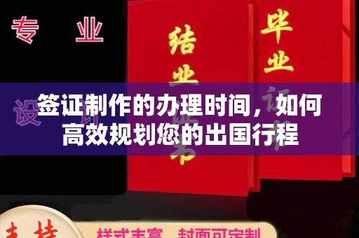 界首签证制作的办理时间，如何高效规划您的出国行程