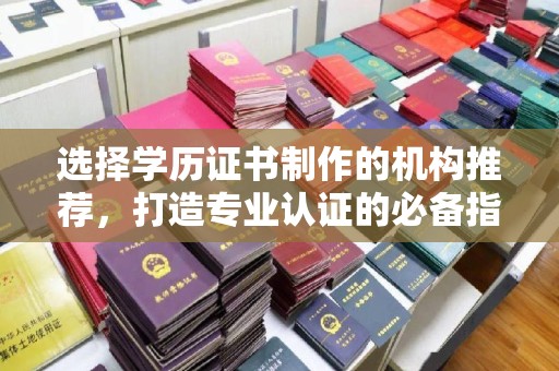 界首选择学历证书制作的机构推荐，打造专业认证的必备指南