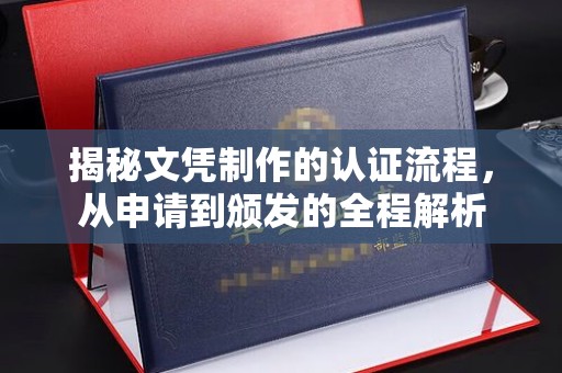 界首揭秘文凭制作的认证流程，从申请到颁发的全程解析