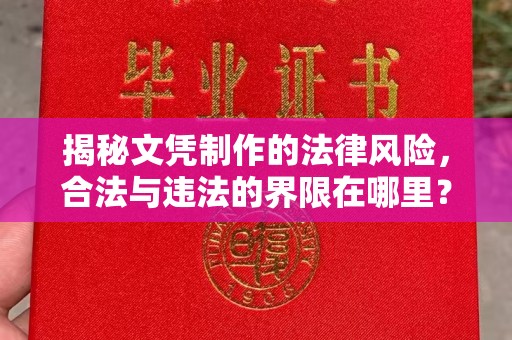 界首揭秘文凭制作的法律风险，合法与违法的界限在哪里？