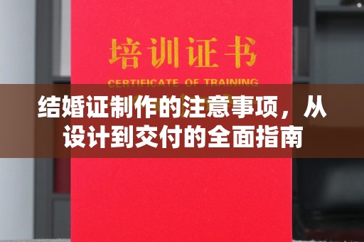 界首结婚证制作的注意事项，从设计到交付的全面指南