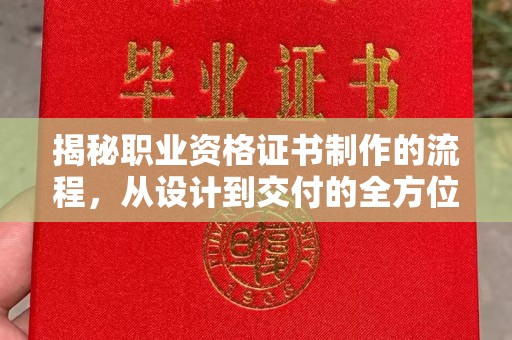 界首揭秘职业资格证书制作的流程，从设计到交付的全方位解析