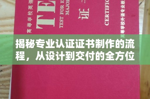 界首揭秘专业认证证书制作的流程，从设计到交付的全方位指南