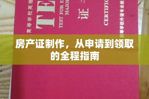 界首房产证制作，从申请到领取的全程指南