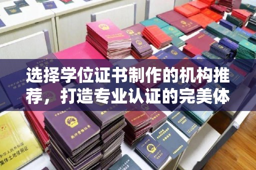 界首选择学位证书制作的机构推荐，打造专业认证的完美体验