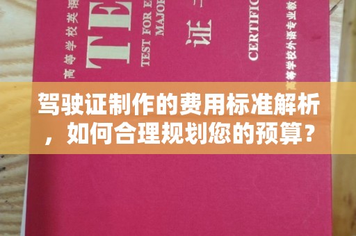 界首驾驶证制作的费用标准解析，如何合理规划您的预算？