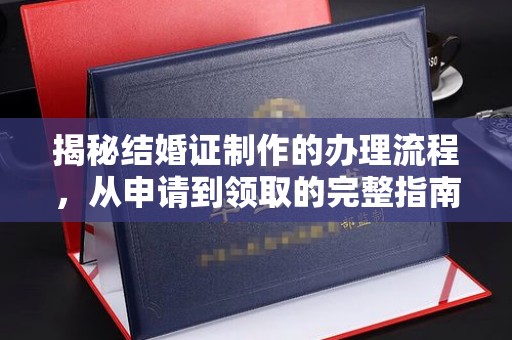 界首揭秘结婚证制作的办理流程，从申请到领取的完整指南