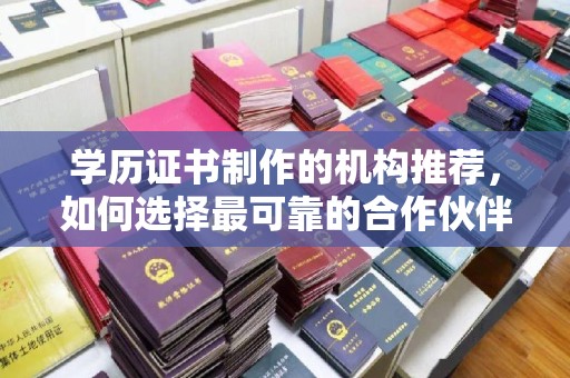 界首学历证书制作的机构推荐，如何选择最可靠的合作伙伴？