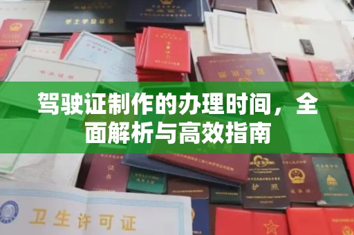 界首驾驶证制作的办理时间，全面解析与高效指南