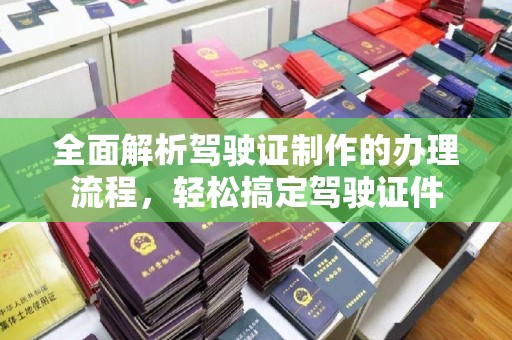 界首全面解析驾驶证制作的办理流程，轻松搞定驾驶证件