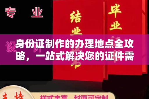 界首身份证制作的办理地点全攻略，一站式解决您的证件需求