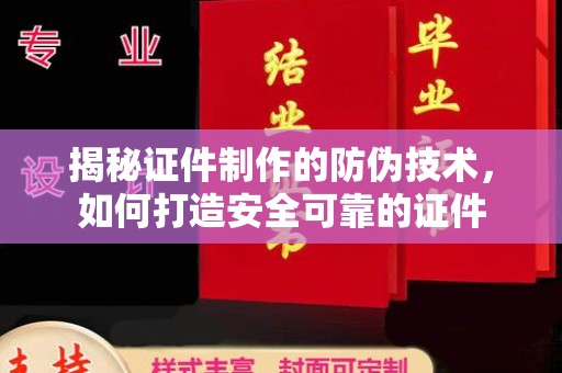 界首揭秘证件制作的防伪技术，如何打造安全可靠的证件