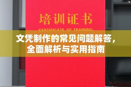 界首文凭制作的常见问题解答，全面解析与实用指南