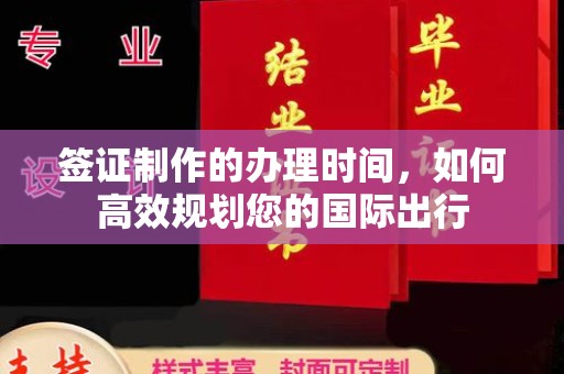 界首签证制作的办理时间，如何高效规划您的国际出行