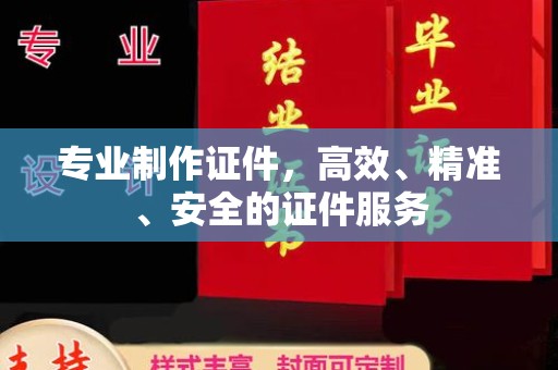 界首专业制作证件，高效、精准、安全的证件服务
