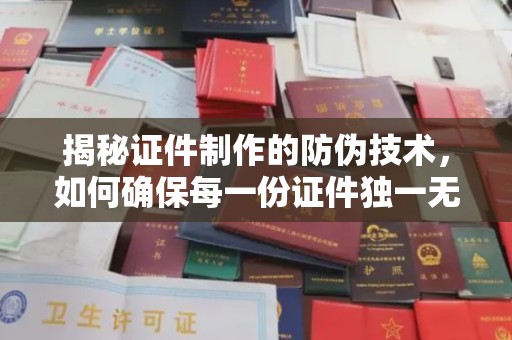 界首揭秘证件制作的防伪技术，如何确保每一份证件独一无二