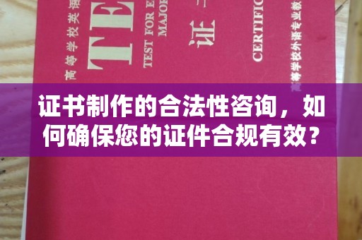 界首证书制作的合法性咨询，如何确保您的证件合规有效？