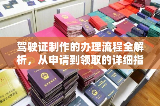 界首驾驶证制作的办理流程全解析，从申请到领取的详细指南