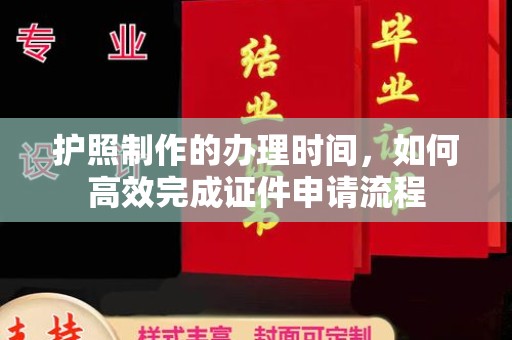 界首护照制作的办理时间，如何高效完成证件申请流程