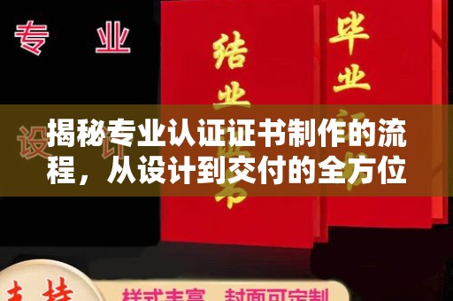 界首揭秘专业认证证书制作的流程，从设计到交付的全方位指南