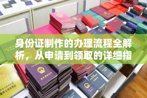 界首身份证制作的办理流程全解析，从申请到领取的详细指南