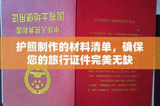 界首护照制作的材料清单，确保您的旅行证件完美无缺