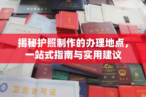 界首揭秘护照制作的办理地点，一站式指南与实用建议