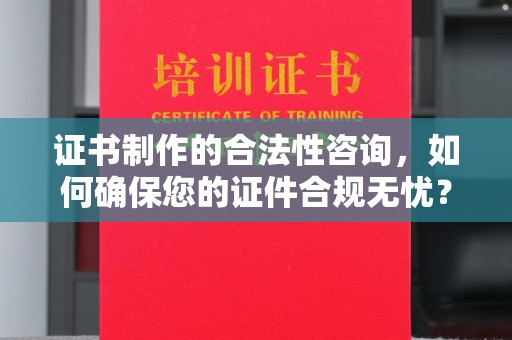 界首证书制作的合法性咨询，如何确保您的证件合规无忧？