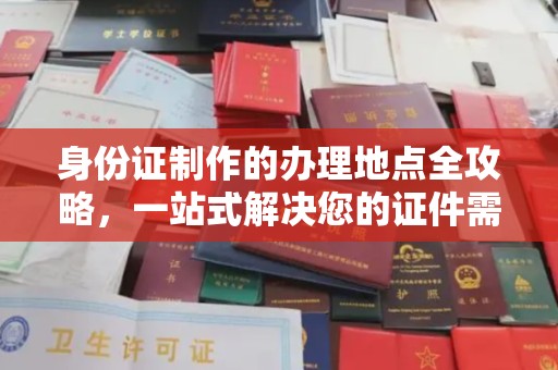 界首身份证制作的办理地点全攻略，一站式解决您的证件需求