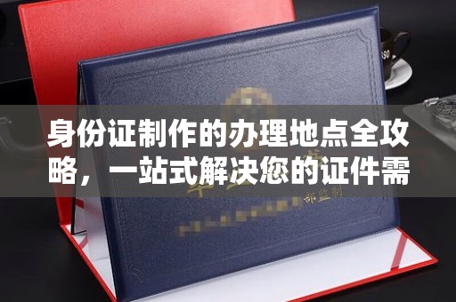 界首身份证制作的办理地点全攻略，一站式解决您的证件需求